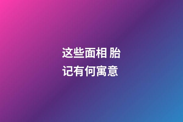 这些面相 胎记有何寓意
